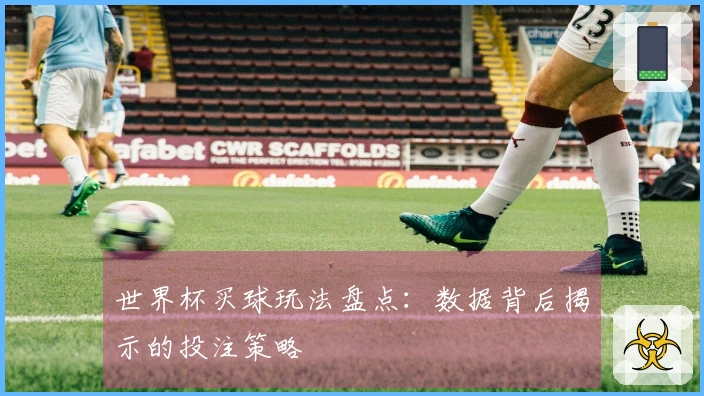 世界杯买球玩法盘点：数据背后揭示的投注策略