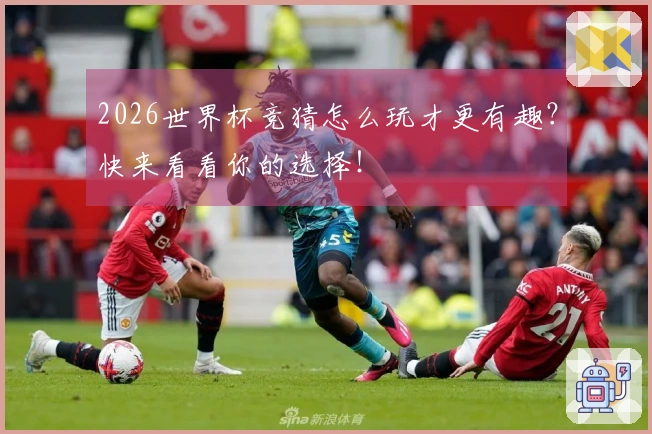 2026世界杯竞猜怎么玩才更有趣?快来看看你的选择!