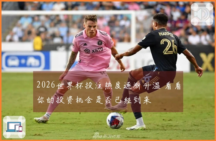 2026世界杯投注热度逐渐升温 看看你的投资机会是否已经到来