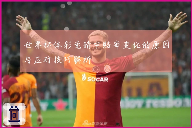 世界杯体彩竞猜中赔率变化的原因与应对技巧解析