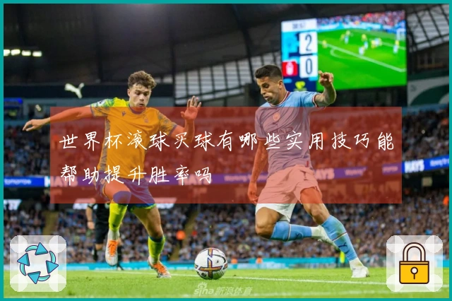 世界杯滚球买球有哪些实用技巧能帮助提升胜率吗