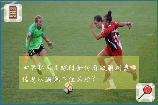 世界杯买足球时如何有效解析盘口信息以避免下注风险？