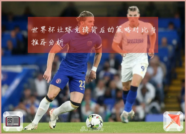 世界杯让球竞猜背后的策略对比与推荐分析