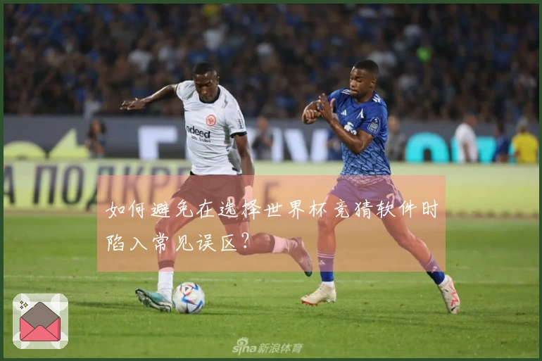 如何避免在选择世界杯竞猜软件时陷入常见误区？