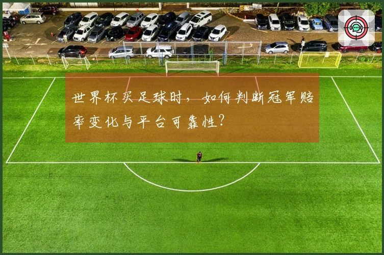 世界杯买足球时，如何判断冠军赔率变化与平台可靠性？