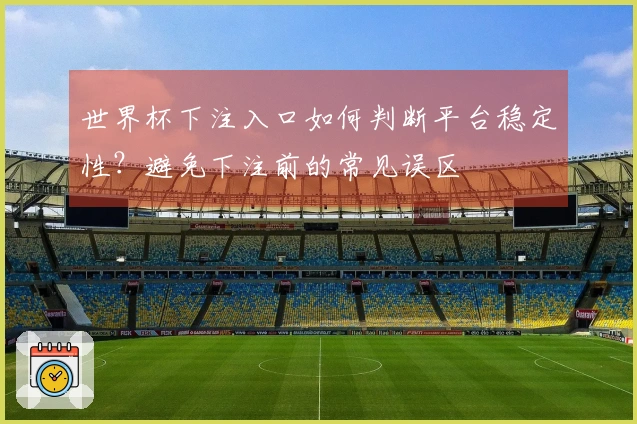 世界杯下注入口如何判断平台稳定性？避免下注前的常见误区