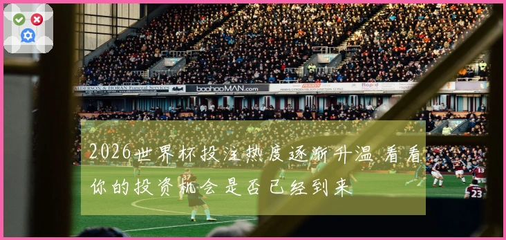 2026世界杯投注热度逐渐升温 看看你的投资机会是否已经到来