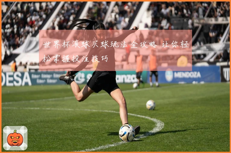 世界杯滚球买球玩法全攻略 让你轻松掌握投注技巧