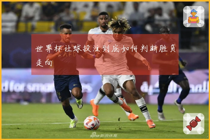 世界杯让球投注到底如何判断胜负走向