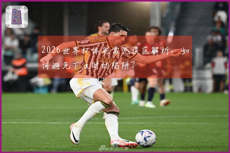 2026世界杯体彩常见误区解析，如何避免下注时的陷阱？
