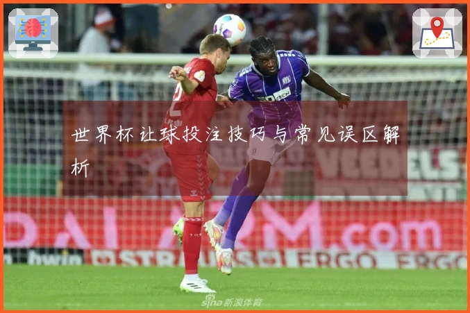 世界杯让球投注技巧与常见误区解析