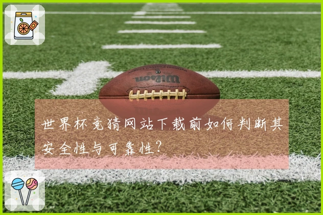 世界杯竞猜网站下载前如何判断其安全性与可靠性？