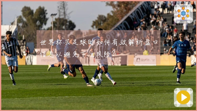 世界杯买足球时如何有效解析盘口信息以避免下注风险？