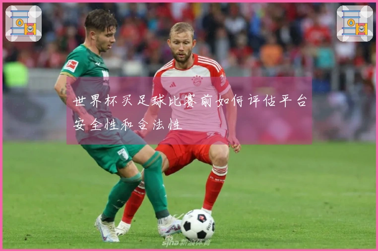 世界杯买足球比赛前如何评估平台安全性和合法性