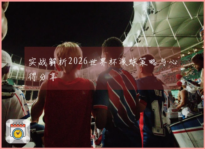 实战解析2026世界杯滚球策略与心得分享