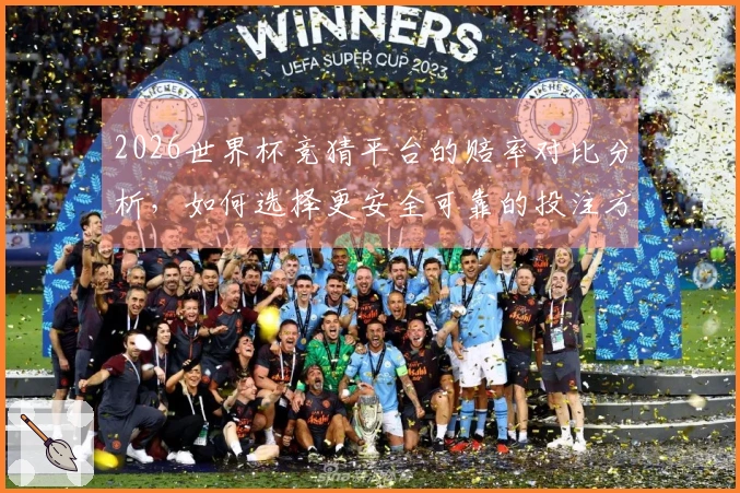 2026世界杯竞猜平台的赔率对比分析，如何选择更安全可靠的投注方式