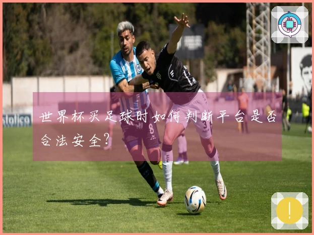 世界杯买足球时如何判断平台是否合法安全？