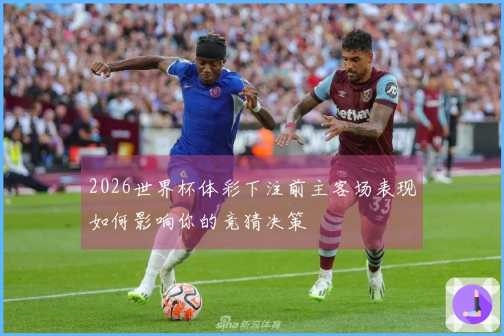 2026世界杯体彩下注前主客场表现如何影响你的竞猜决策