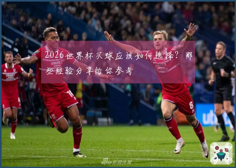 2026世界杯买球应该如何选择？那些经验分享给你参考