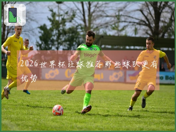 2026世界杯让球推荐那些球队更有优势