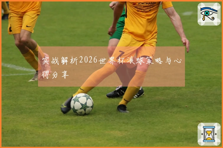 实战解析2026世界杯滚球策略与心得分享