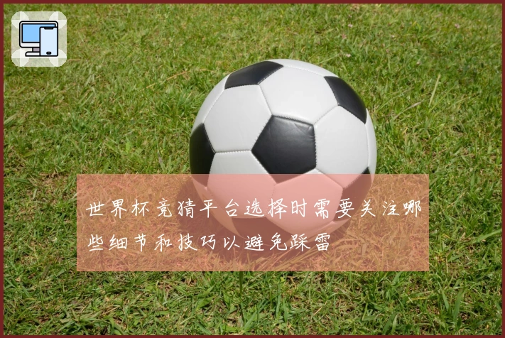 世界杯竞猜平台选择时需要关注哪些细节和技巧以避免踩雷