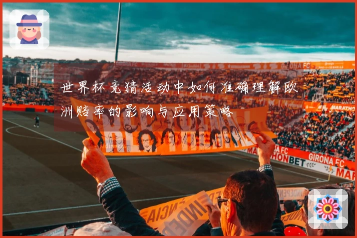 世界杯竞猜活动中如何准确理解欧洲赔率的影响与应用策略