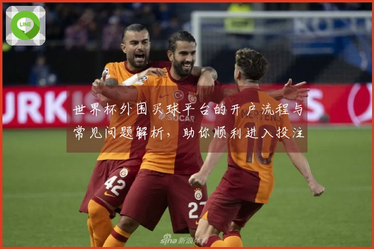 世界杯外围买球平台的开户流程与常见问题解析,助你顺利进入投注世界