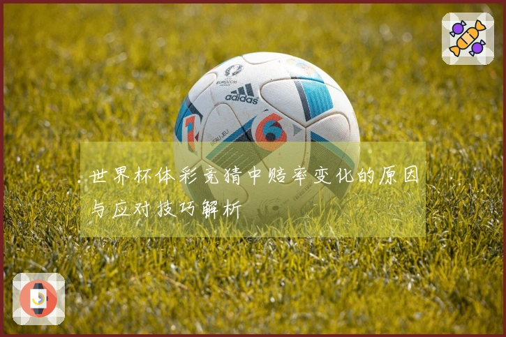 世界杯体彩竞猜中赔率变化的原因与应对技巧解析