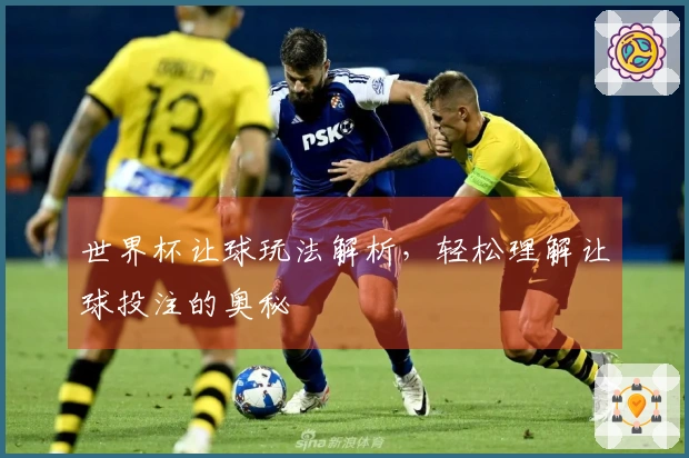 世界杯让球玩法解析，轻松理解让球投注的奥秘