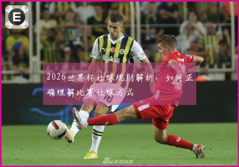 2026世界杯让球规则解析，如何正确理解比赛让球方式