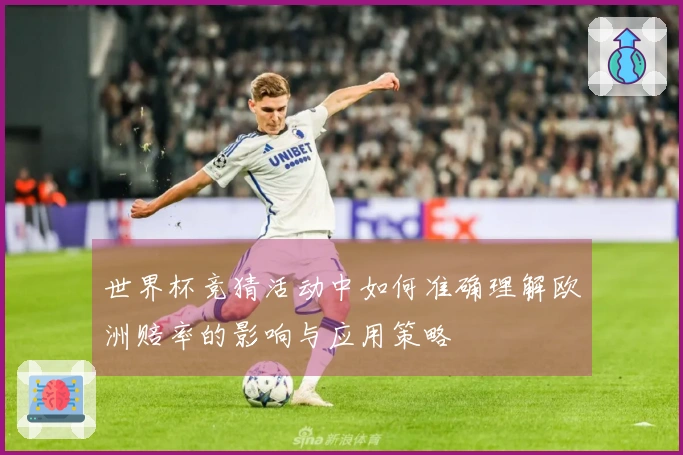 世界杯竞猜活动中如何准确理解欧洲赔率的影响与应用策略