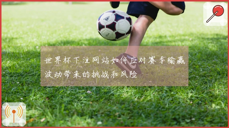 世界杯下注网站如何应对赛季输赢波动带来的挑战和风险