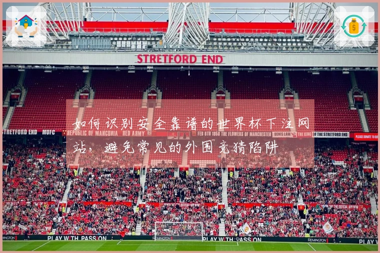 如何识别安全靠谱的世界杯下注网站，避免常见的外围竞猜陷阱
