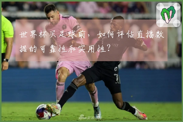 世界杯买足球前，如何评估直播数据的可靠性和实用性？