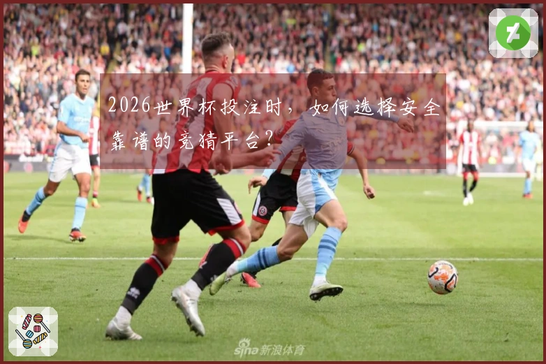 2026世界杯投注时，如何选择安全靠谱的竞猜平台？
