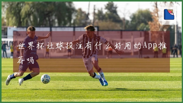 世界杯让球投注有什么好用的App推荐吗