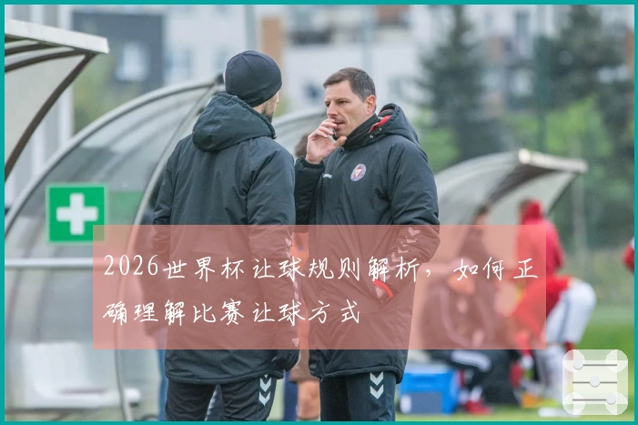 2026世界杯让球规则解析，如何正确理解比赛让球方式