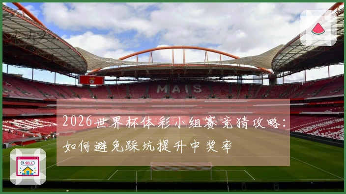 2026世界杯体彩小组赛竞猜攻略：如何避免踩坑提升中奖率