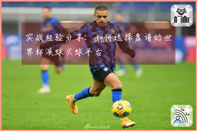 实战经验分享：如何选择靠谱的世界杯滚球买球平台