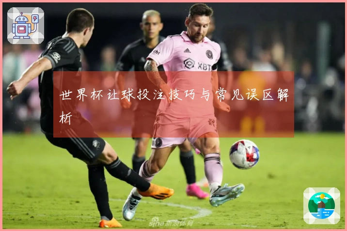 世界杯让球投注技巧与常见误区解析
