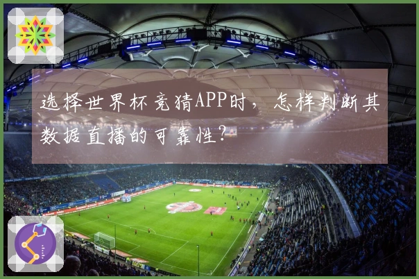 选择世界杯竞猜APP时，怎样判断其数据直播的可靠性？