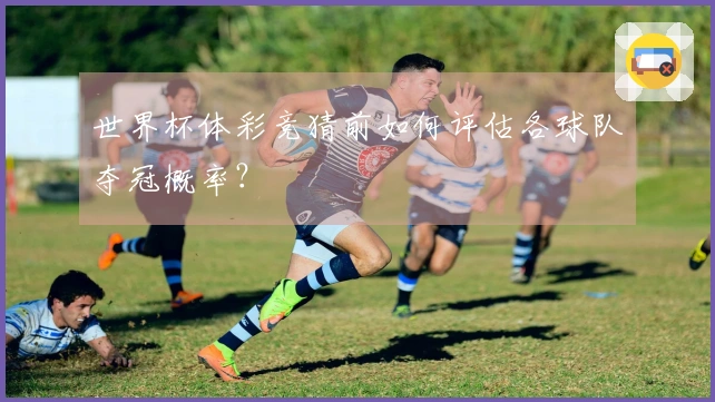 世界杯体彩竞猜前如何评估各球队夺冠概率？