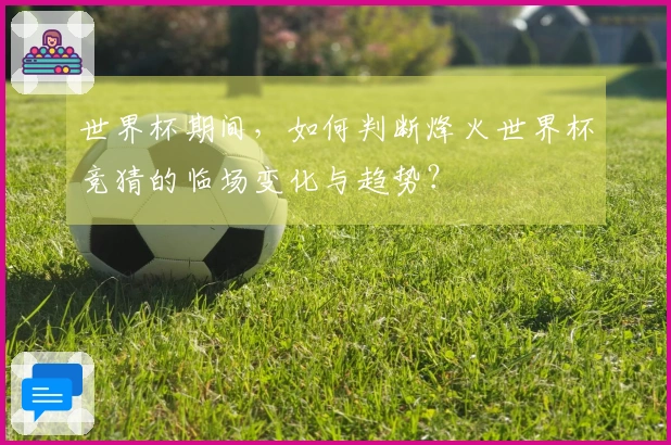 世界杯期间，如何判断烽火世界杯竞猜的临场变化与趋势？