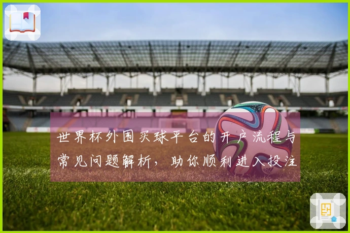 世界杯外围买球平台的开户流程与常见问题解析，助你顺利进入投注世界