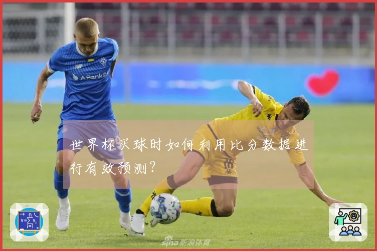 世界杯买球时如何利用比分数据进行有效预测？