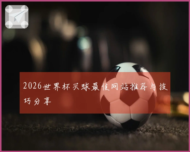 2026世界杯买球最佳网站推荐与技巧分享